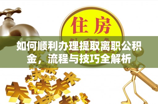 召陵如何顺利办理提取离职公积金，流程与技巧全解析