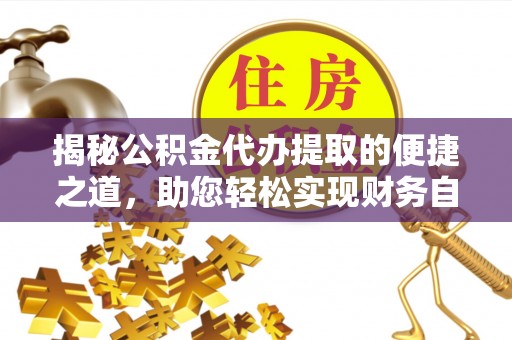 召陵揭秘公积金代办提取的便捷之道，助您轻松实现财务自由
