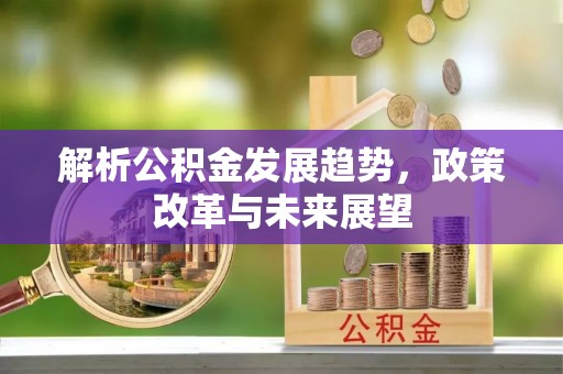 召陵解析公积金发展趋势，政策改革与未来展望