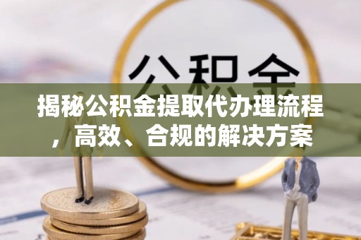 召陵揭秘公积金提取代办理流程，高效、合规的解决方案