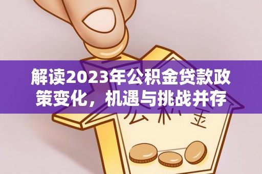 召陵解读2023年公积金贷款政策变化，机遇与挑战并存