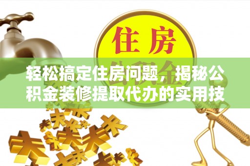召陵轻松搞定住房问题，揭秘公积金装修提取代办的实用技巧