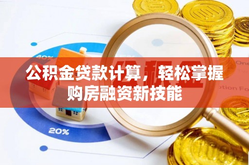 召陵公积金贷款计算，轻松掌握购房融资新技能