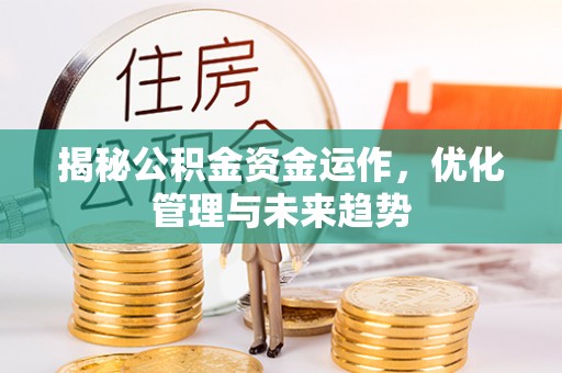 召陵揭秘公积金资金运作，优化管理与未来趋势
