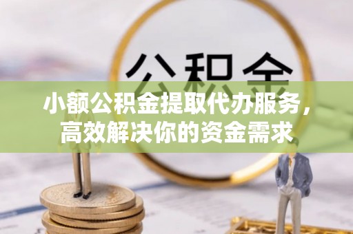 召陵小额公积金提取代办服务，高效解决你的资金需求