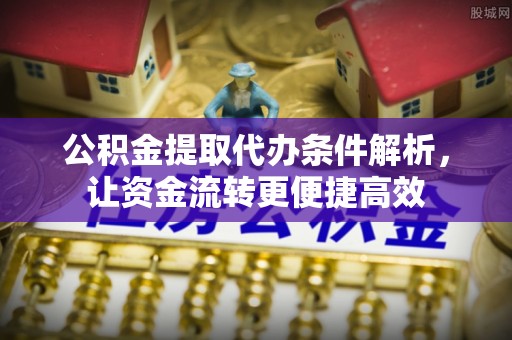 召陵公积金提取代办条件解析，让资金流转更便捷高效