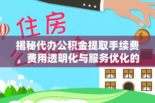 召陵揭秘代办公积金提取手续费，费用透明化与服务优化的关键
