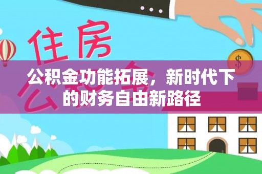 召陵公积金功能拓展，新时代下的财务自由新路径