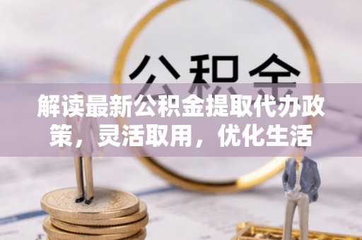 召陵解读最新公积金提取代办政策，灵活取用，优化生活