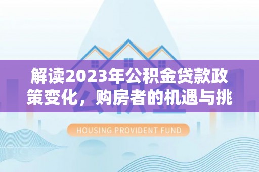 召陵解读2023年公积金贷款政策变化，购房者的机遇与挑战
