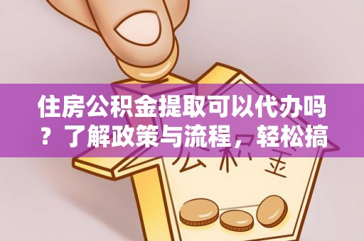 召陵住房公积金提取可以代办吗？了解政策与流程，轻松搞定公积金提取