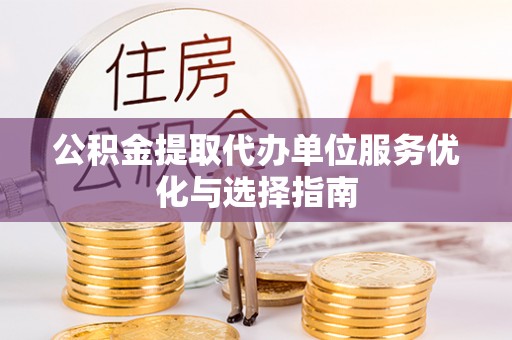召陵公积金提取代办单位服务优化与选择指南