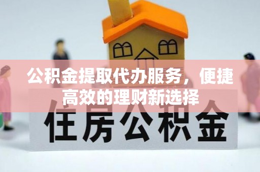 召陵公积金提取代办服务，便捷高效的理财新选择