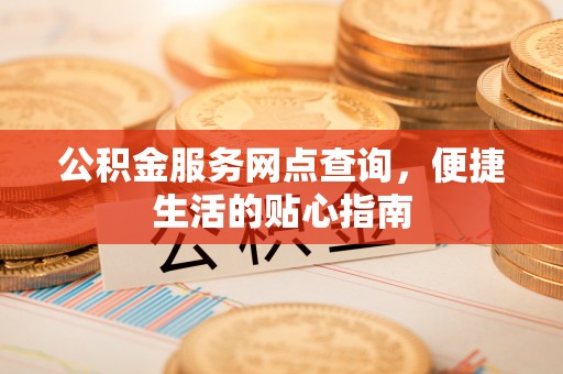 召陵公积金服务网点查询，便捷生活的贴心指南