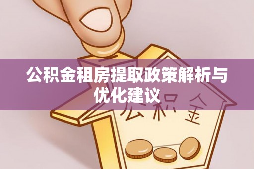 召陵公积金租房提取政策解析与优化建议