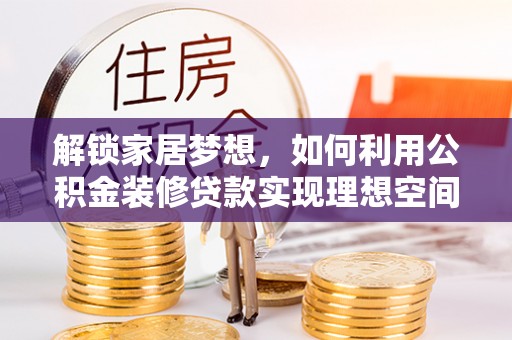 召陵解锁家居梦想，如何利用公积金装修贷款实现理想空间