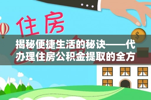 召陵揭秘便捷生活的秘诀——代办理住房公积金提取的全方位指南