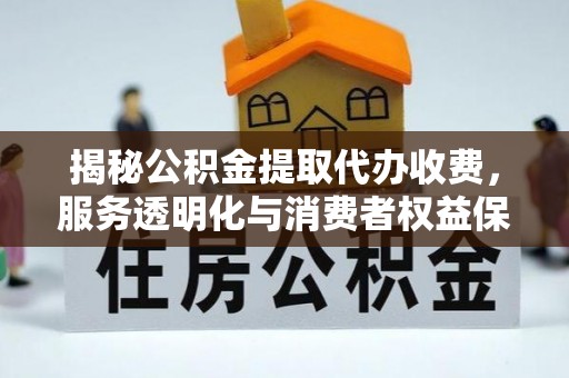 召陵揭秘公积金提取代办收费，服务透明化与消费者权益保障