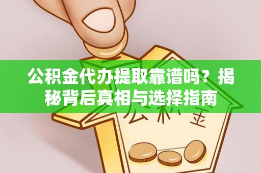 召陵公积金代办提取靠谱吗？揭秘背后真相与选择指南