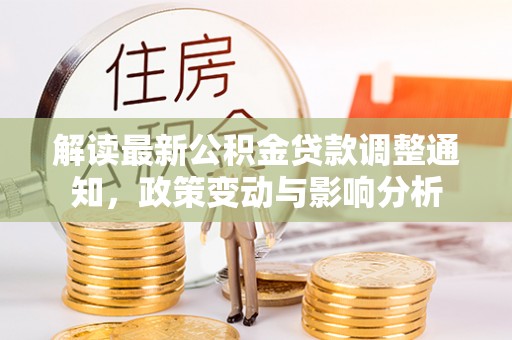 召陵解读最新公积金贷款调整通知，政策变动与影响分析