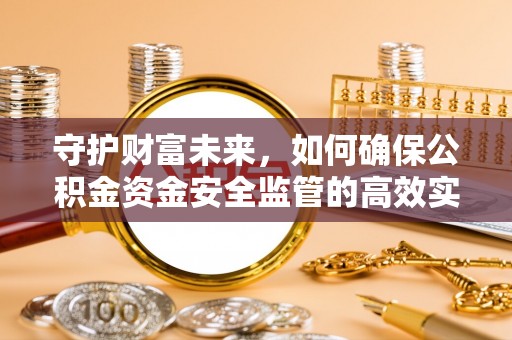 召陵守护财富未来，如何确保公积金资金安全监管的高效实施