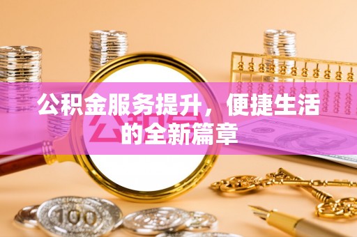 召陵公积金服务提升，便捷生活的全新篇章