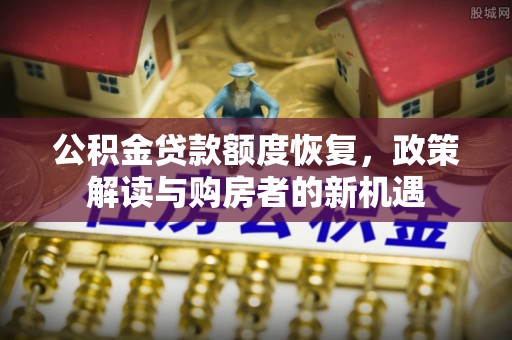 召陵公积金贷款额度恢复，政策解读与购房者的新机遇