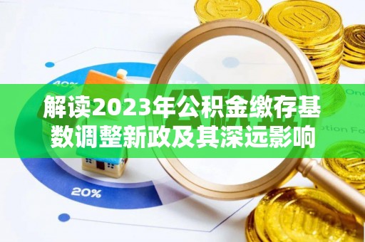 召陵解读2023年公积金缴存基数调整新政及其深远影响