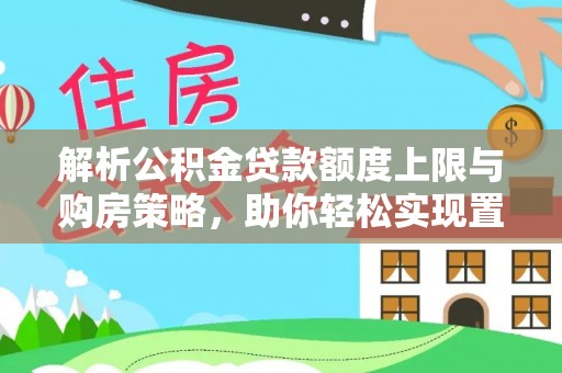 召陵解析公积金贷款额度上限与购房策略，助你轻松实现置业梦想