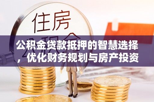 召陵公积金贷款抵押的智慧选择，优化财务规划与房产投资