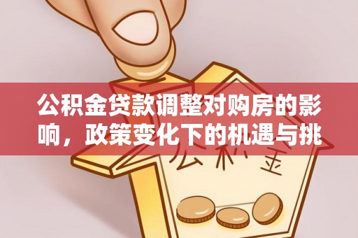 召陵公积金贷款调整对购房的影响，政策变化下的机遇与挑战