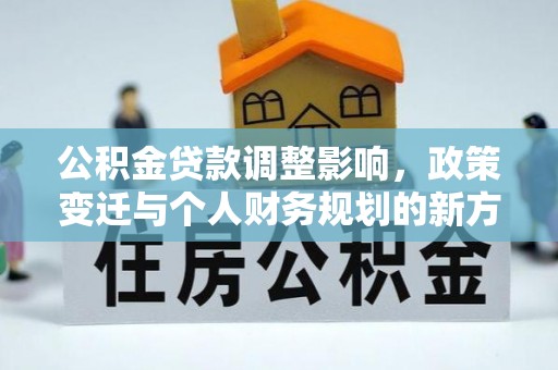 召陵公积金贷款调整影响，政策变迁与个人财务规划的新方向