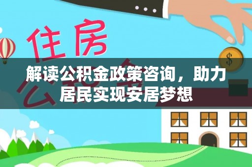 召陵解读公积金政策咨询，助力居民实现安居梦想