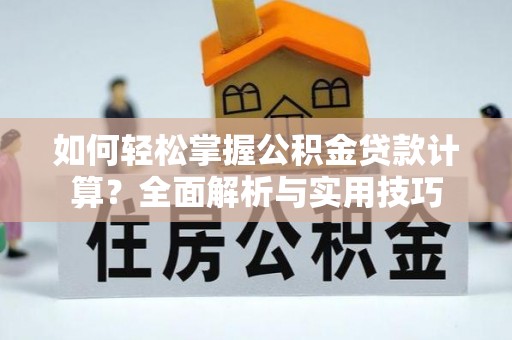 召陵如何轻松掌握公积金贷款计算？全面解析与实用技巧