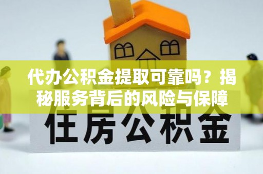 召陵代办公积金提取可靠吗？揭秘服务背后的风险与保障
