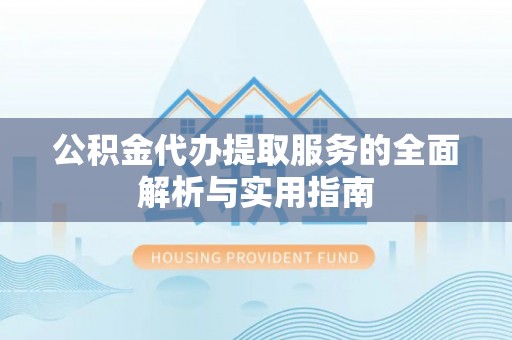 召陵公积金代办提取服务的全面解析与实用指南