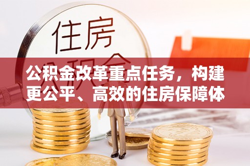 召陵公积金改革重点任务，构建更公平、高效的住房保障体系