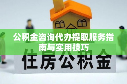 召陵公积金咨询代办提取服务指南与实用技巧