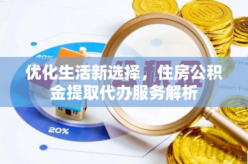召陵优化生活新选择，住房公积金提取代办服务解析
