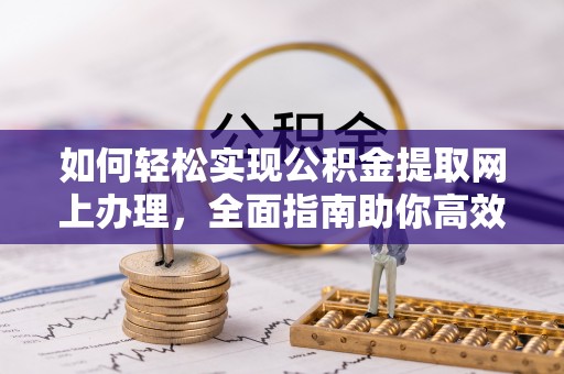 召陵如何轻松实现公积金提取网上办理，全面指南助你高效完成