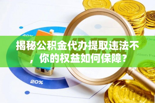 召陵揭秘公积金代办提取违法不，你的权益如何保障？